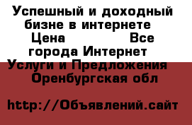 Успешный и доходный бизне в интернете › Цена ­ 100 000 - Все города Интернет » Услуги и Предложения   . Оренбургская обл.